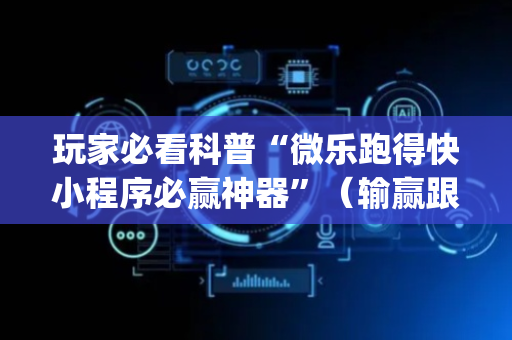 玩家必看科普“微乐跑得快小程序必赢神器”（输赢跟id号有关系吗)