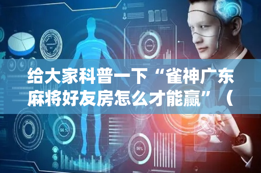 给大家科普一下“雀神广东麻将好友房怎么才能赢”（好友房怎么才能赢)