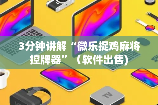 3分钟讲解“微乐捉鸡麻将控牌器”（软件出售)