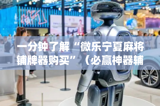 一分钟了解“微乐宁夏麻将铺牌器购买”（必赢神器辅助器)