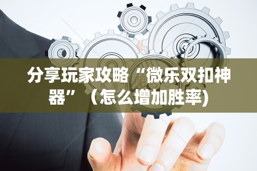 分享玩家攻略“微乐双扣神器”（怎么增加胜率)