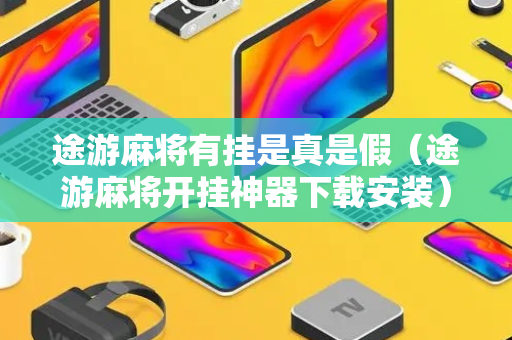 途游麻将有挂是真是假（途游麻将开挂神器下载安装）