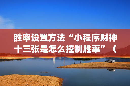 胜率设置方法“小程序财神十三张是怎么控制胜率”（辅牌器插件购买)
