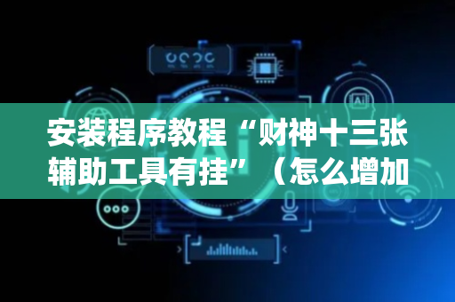 安装程序教程“财神十三张辅助工具有挂”（怎么增加胜率)