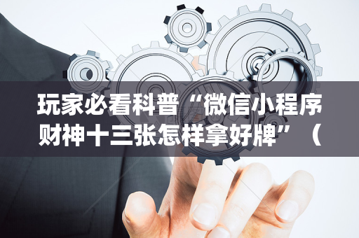 玩家必看科普“微信小程序财神十三张怎样拿好牌”（透明器教程)