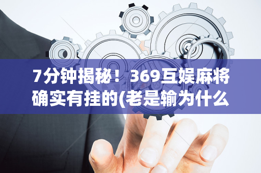 7分钟揭秘！369互娱麻将确实有挂的(老是输为什么)