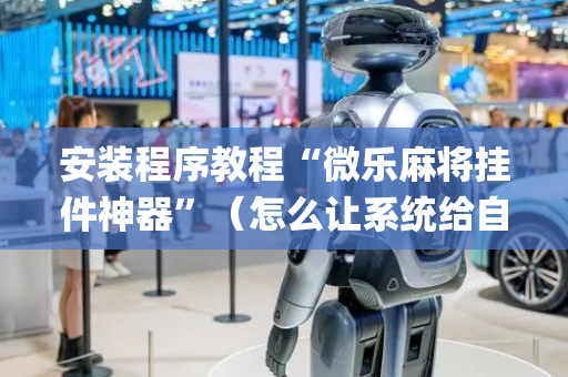 安装程序教程“微乐麻将挂件神器”（怎么让系统给自己好牌)