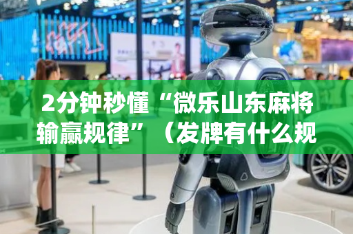2分钟秒懂“微乐山东麻将输赢规律”（发牌有什么规律吗)