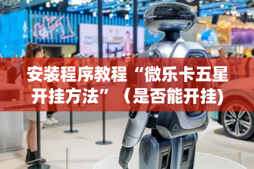 安装程序教程“微乐卡五星开挂方法”（是否能开挂)