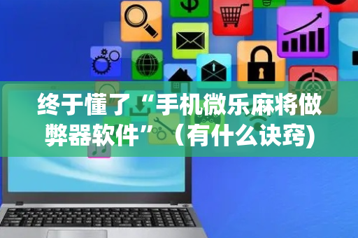 终于懂了“手机微乐麻将做弊器软件”（有什么诀窍)