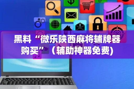 黑料“微乐陕西麻将辅牌器购买”（辅助神器免费)