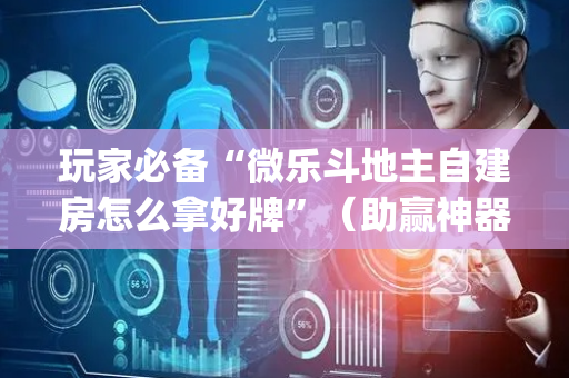 玩家必备“微乐斗地主自建房怎么拿好牌”（助赢神器)
