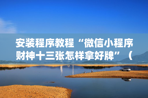 安装程序教程“微信小程序财神十三张怎样拿好牌”（发牌有什么规律吗)