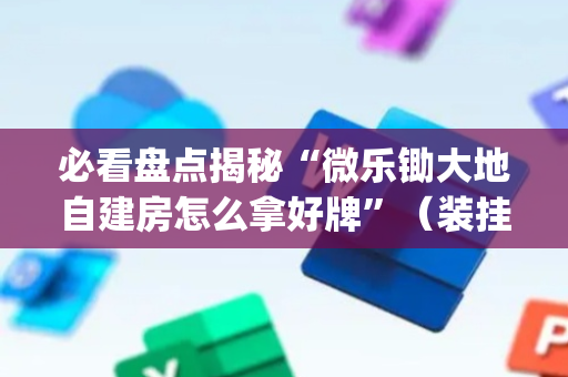 必看盘点揭秘“微乐锄大地自建房怎么拿好牌”（装挂怎么安装)
