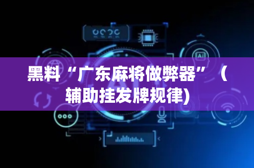 黑料“广东麻将做弊器”（辅助挂发牌规律)
