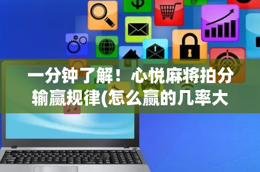 一分钟了解！心悦麻将拍分输赢规律(怎么赢的几率大)