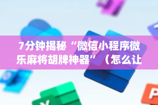 7分钟揭秘“微信小程序微乐麻将胡牌神器”（怎么让系统给自己好牌)