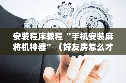 安装程序教程“手机安装麻将机神器”（好友房怎么才能赢)