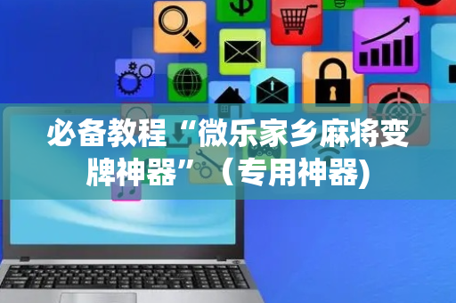 必备教程“微乐家乡麻将变牌神器”（专用神器)