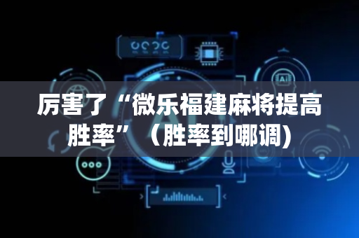 厉害了“微乐福建麻将提高胜率”（胜率到哪调)