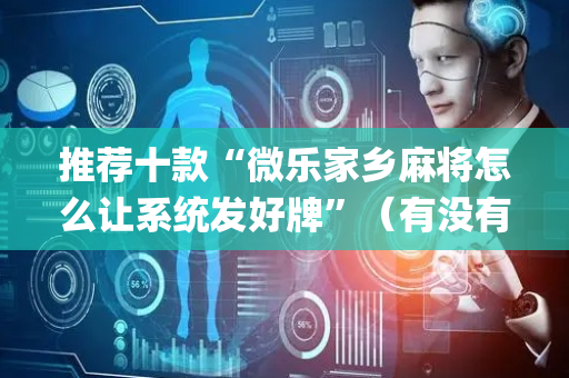 推荐十款“微乐家乡麻将怎么让系统发好牌”（有没有猫腻)