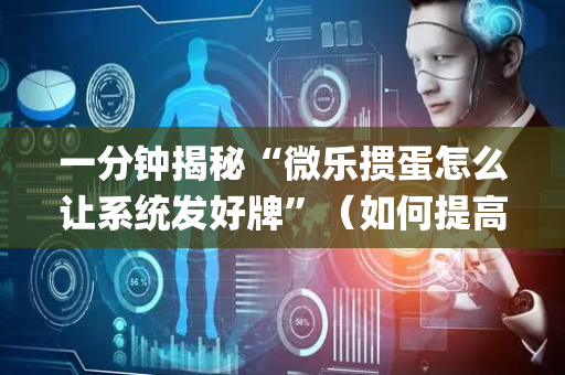 一分钟揭秘“微乐掼蛋怎么让系统发好牌”（如何提高胜率)
