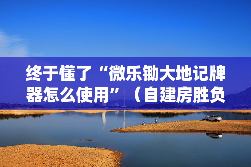 终于懂了“微乐锄大地记牌器怎么使用”（自建房胜负规律)