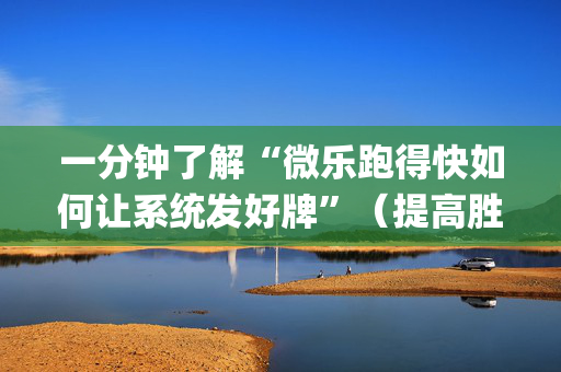 一分钟了解“微乐跑得快如何让系统发好牌”（提高胜率技巧)