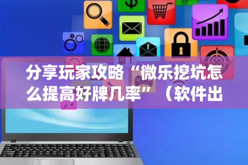 分享玩家攻略“微乐挖坑怎么提高好牌几率”（软件出售)
