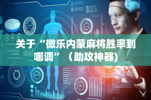 关于“微乐内蒙麻将胜率到哪调”（助攻神器)