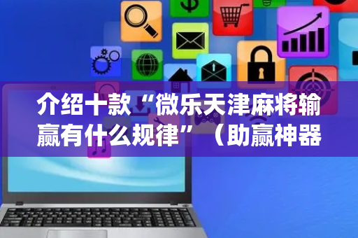 介绍十款“微乐天津麻将输赢有什么规律”（助赢神器购买)