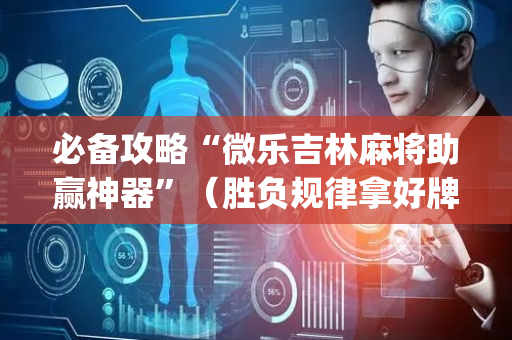 必备攻略“微乐吉林麻将助赢神器”（胜负规律拿好牌)