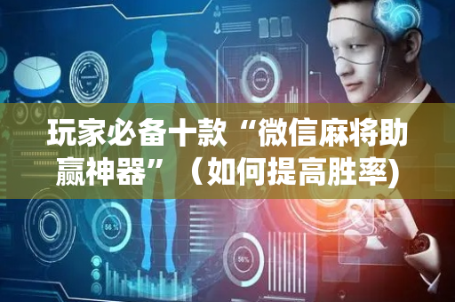 玩家必备十款“微信麻将助赢神器”（如何提高胜率)