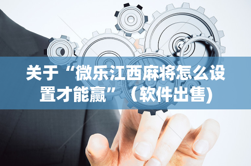关于“微乐江西麻将怎么设置才能赢”（软件出售)