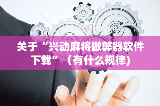 关于“兴动麻将做弊器软件下载”（有什么规律)