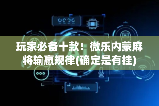 玩家必备十款！微乐内蒙麻将输赢规律(确定是有挂)