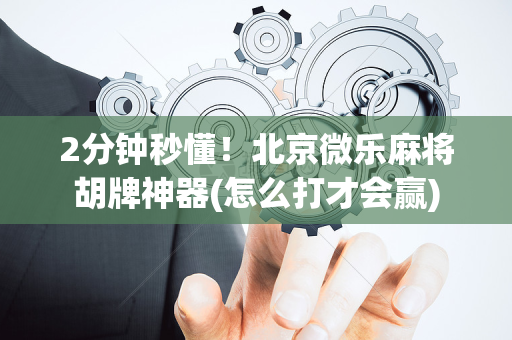 2分钟秒懂！北京微乐麻将胡牌神器(怎么打才会赢)