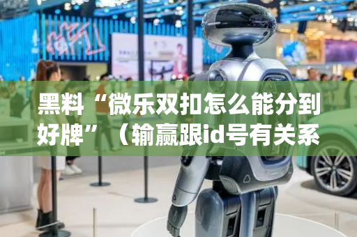 黑料“微乐双扣怎么能分到好牌”（输赢跟id号有关系吗)