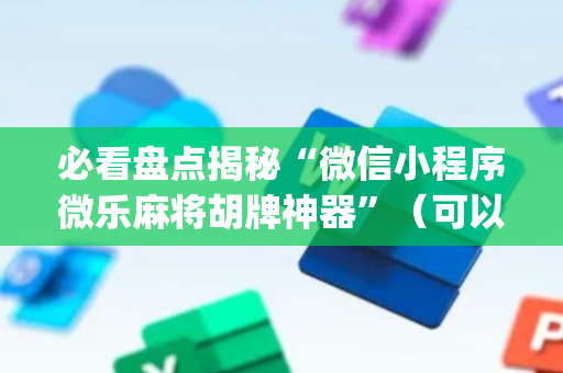 必看盘点揭秘“微信小程序微乐麻将胡牌神器”（可以设置输赢吗)