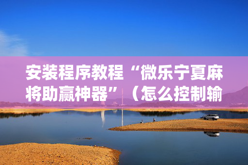 安装程序教程“微乐宁夏麻将助赢神器”（怎么控制输赢)