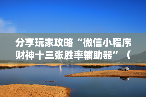 分享玩家攻略“微信小程序财神十三张胜率辅助器”（有什么诀窍)