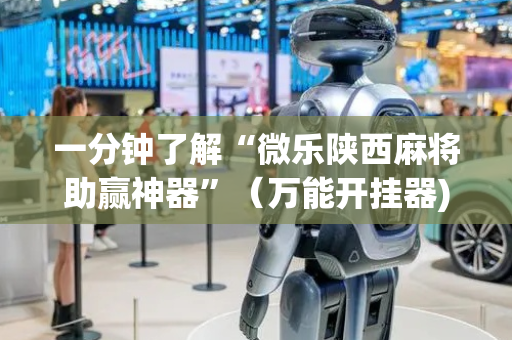 一分钟了解“微乐陕西麻将助赢神器”（万能开挂器)