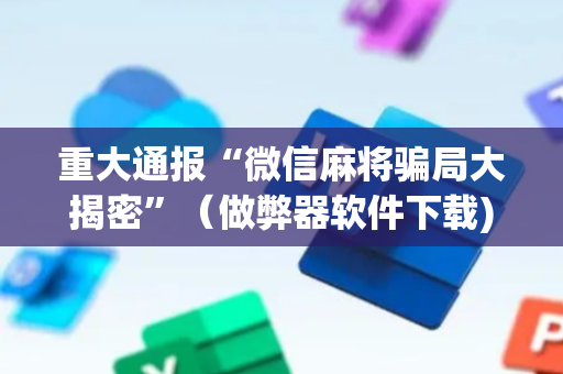 重大通报“微信麻将骗局大揭密”（做弊器软件下载)