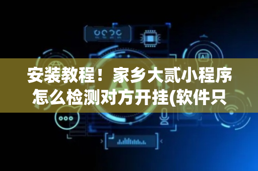 安装教程！家乡大贰小程序怎么检测对方开挂(软件只赢不输)