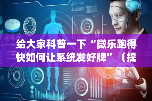 给大家科普一下“微乐跑得快如何让系统发好牌”（提高胜率技巧)