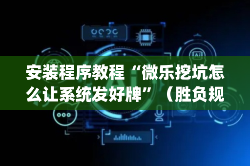 安装程序教程“微乐挖坑怎么让系统发好牌”（胜负规律拿好牌)
