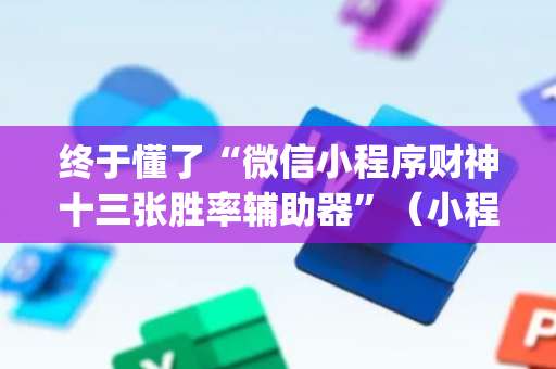 终于懂了“微信小程序财神十三张胜率辅助器”（小程序怎么才会赢)
