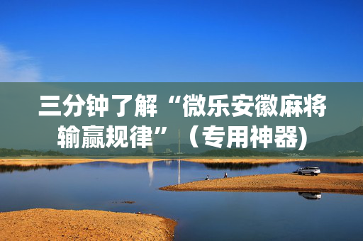 三分钟了解“微乐安徽麻将输赢规律”（专用神器)