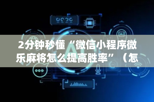 2分钟秒懂“微信小程序微乐麻将怎么提高胜率”（怎么能让牌好一点)