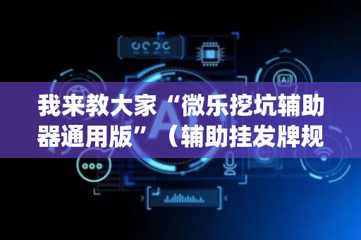 我来教大家“微乐挖坑辅助器通用版”（辅助挂发牌规律)